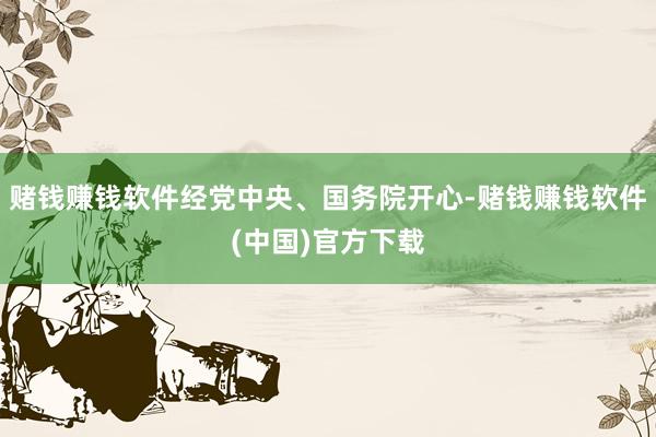 赌钱赚钱软件经党中央、国务院开心-赌钱赚钱软件(中国)官方下载