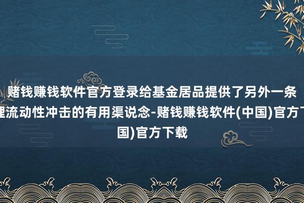 赌钱赚钱软件官方登录给基金居品提供了另外一条治理流动性冲击的有用渠说念-赌钱赚钱软件(中国)官方下载